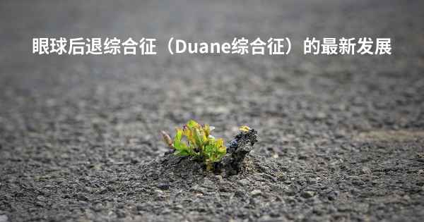 眼球后退综合征（Duane综合征）的最新发展