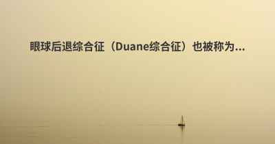 眼球后退综合征（Duane综合征）也被称为...