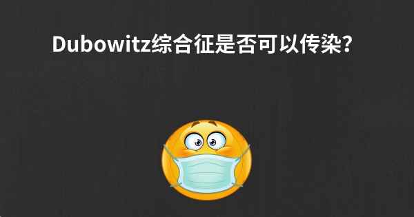 Dubowitz综合征是否可以传染？