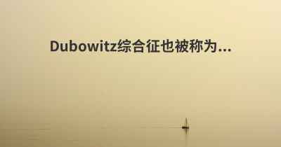 Dubowitz综合征也被称为...