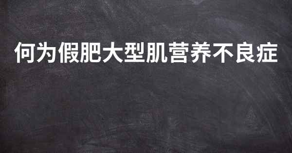 何为假肥大型肌营养不良症