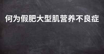 何为假肥大型肌营养不良症