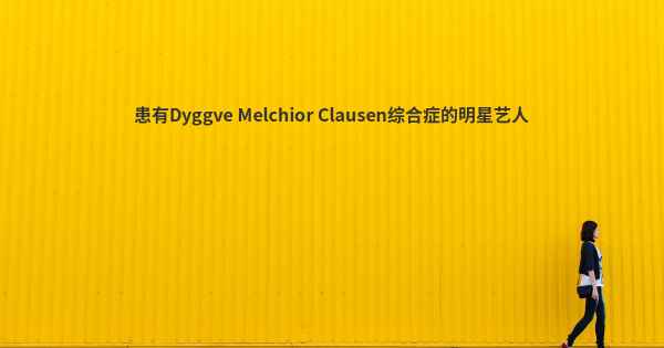 患有Dyggve Melchior Clausen综合症的明星艺人