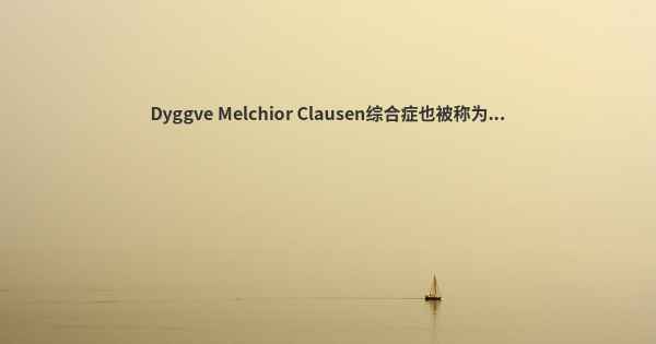 Dyggve Melchior Clausen综合症也被称为...