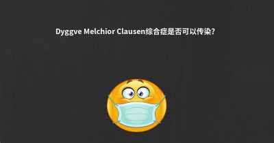 Dyggve Melchior Clausen综合症是否可以传染？