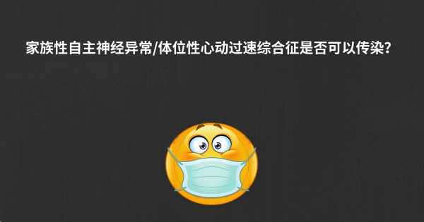 家族性自主神经异常/体位性心动过速综合征是否可以传染？