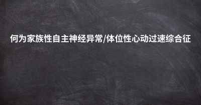 何为家族性自主神经异常/体位性心动过速综合征