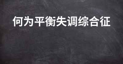 何为平衡失调综合征