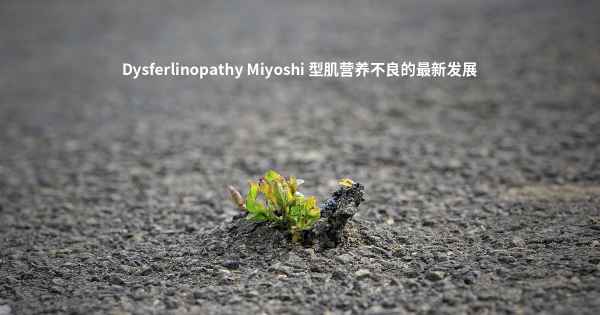 Dysferlinopathy Miyoshi 型肌营养不良的最新发展