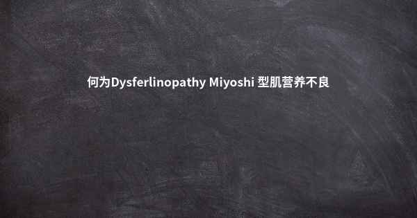 何为Dysferlinopathy Miyoshi 型肌营养不良