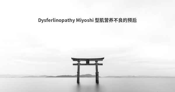 Dysferlinopathy Miyoshi 型肌营养不良的预后