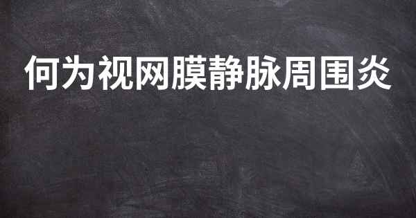 何为视网膜静脉周围炎