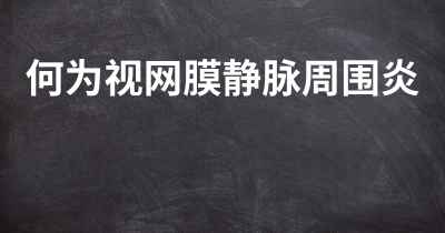 何为视网膜静脉周围炎