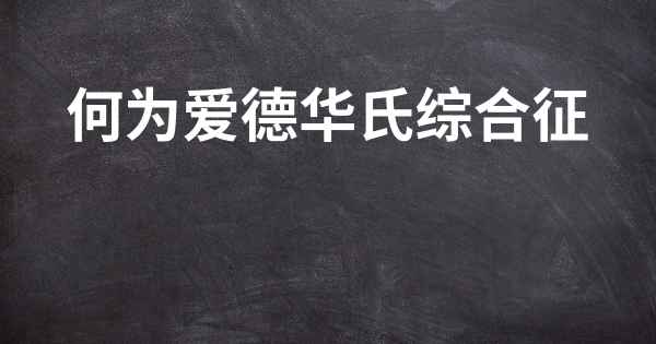 何为爱德华氏综合征