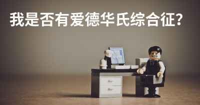 我是否有爱德华氏综合征？