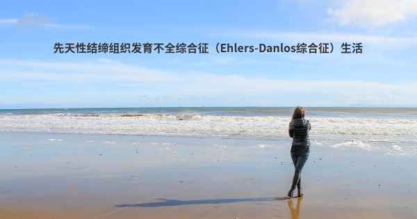 先天性结缔组织发育不全综合征（Ehlers-Danlos综合征）生活