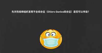 先天性结缔组织发育不全综合征（Ehlers-Danlos综合征）是否可以传染？