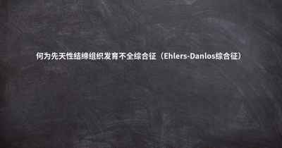 何为先天性结缔组织发育不全综合征（Ehlers-Danlos综合征）