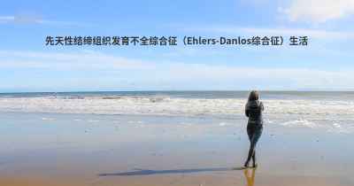 先天性结缔组织发育不全综合征（Ehlers-Danlos综合征）生活