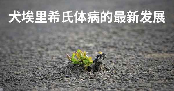 犬埃里希氏体病的最新发展