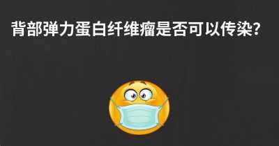 背部弹力蛋白纤维瘤是否可以传染？