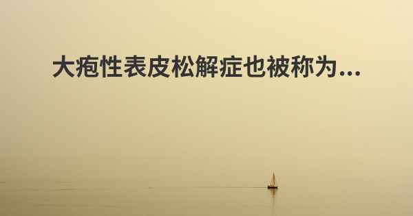 大疱性表皮松解症也被称为...