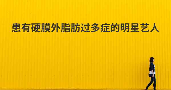 患有硬膜外脂肪过多症的明星艺人