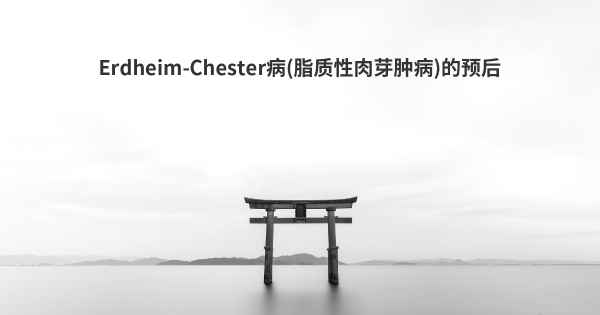 Erdheim-Chester病(脂质性肉芽肿病)的预后