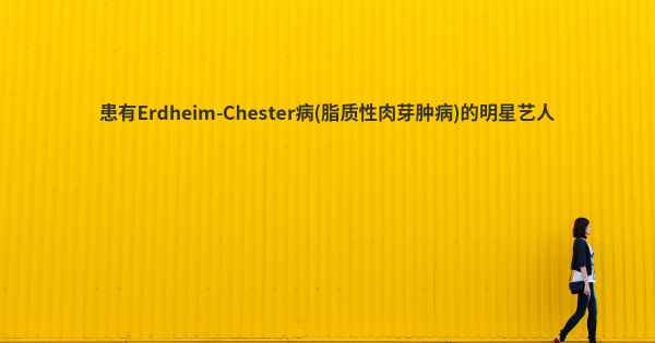 患有Erdheim-Chester病(脂质性肉芽肿病)的明星艺人