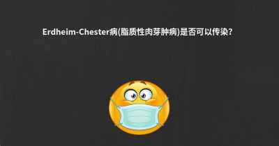 Erdheim-Chester病(脂质性肉芽肿病)是否可以传染？