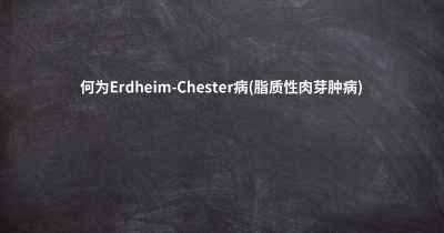 何为Erdheim-Chester病(脂质性肉芽肿病)