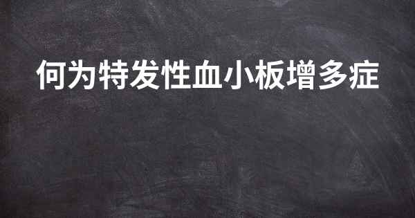 何为特发性血小板增多症