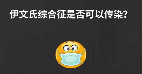 伊文氏综合征是否可以传染？