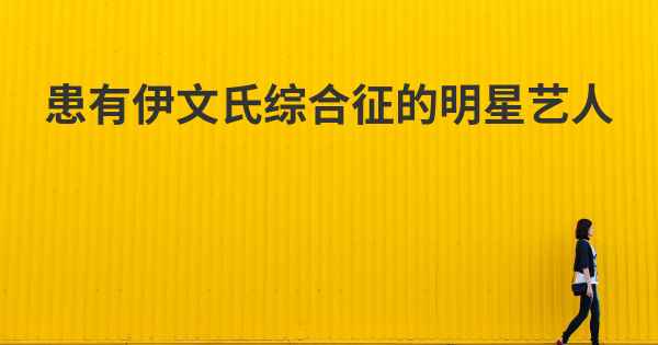 患有伊文氏综合征的明星艺人