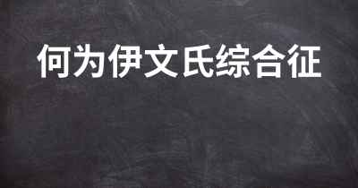 何为伊文氏综合征