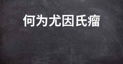 何为尤因氏瘤