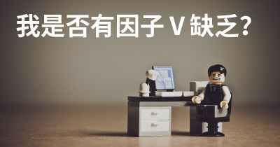 我是否有因子Ⅴ缺乏？