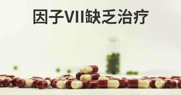 因子VII缺乏治疗