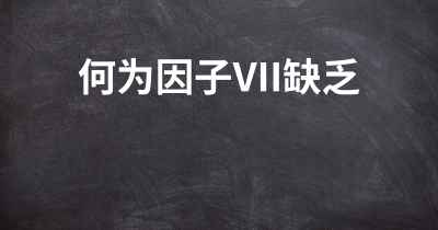 何为因子VII缺乏