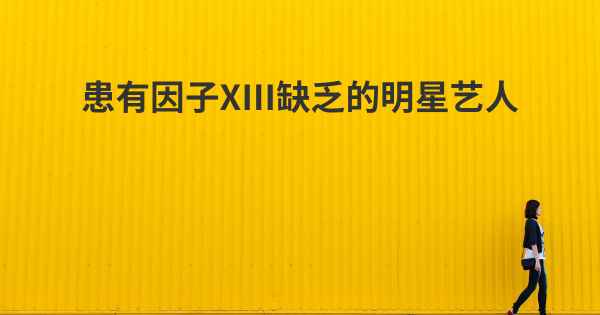 患有因子XIII缺乏的明星艺人
