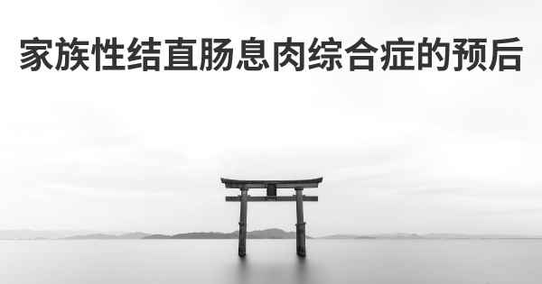 家族性结直肠息肉综合症的预后