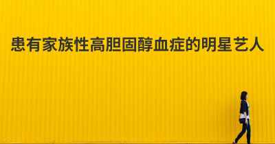 患有家族性高胆固醇血症的明星艺人