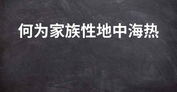 何为家族性地中海热