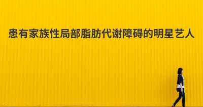 患有家族性局部脂肪代谢障碍的明星艺人