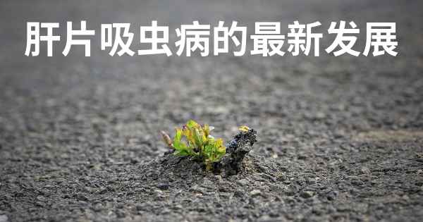 肝片吸虫病的最新发展