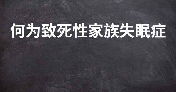 何为致死性家族失眠症