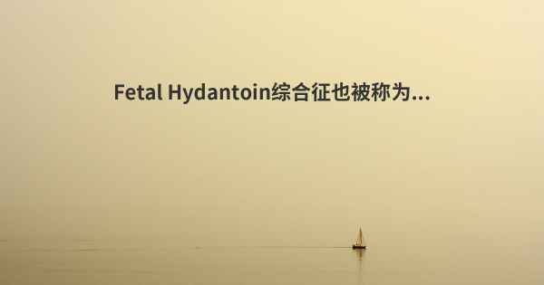 Fetal Hydantoin综合征也被称为...