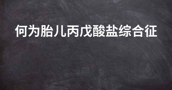 何为胎儿丙戊酸盐综合征