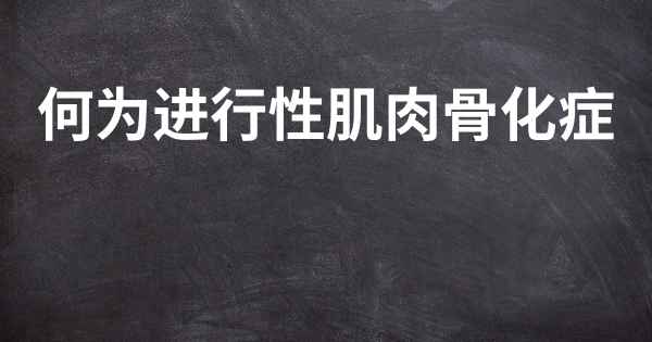 何为进行性肌肉骨化症