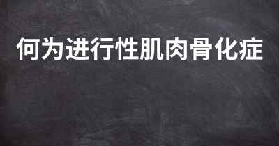 何为进行性肌肉骨化症